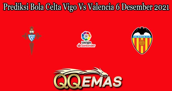 Prediksi Bola Celta Vigo Vs Valencia 6 Desember 2021