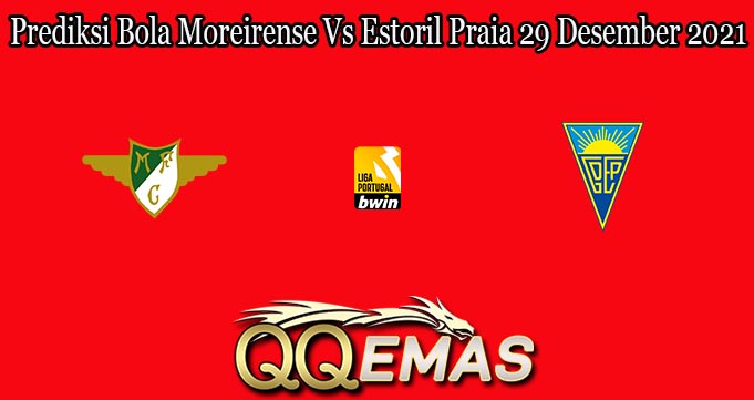 Prediksi Bola Moreirense Vs Estoril Praia 29 Desember 2021