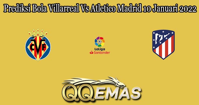 Prediksi Bola Villarreal Vs Atletico Madrid 10 Januari 2022