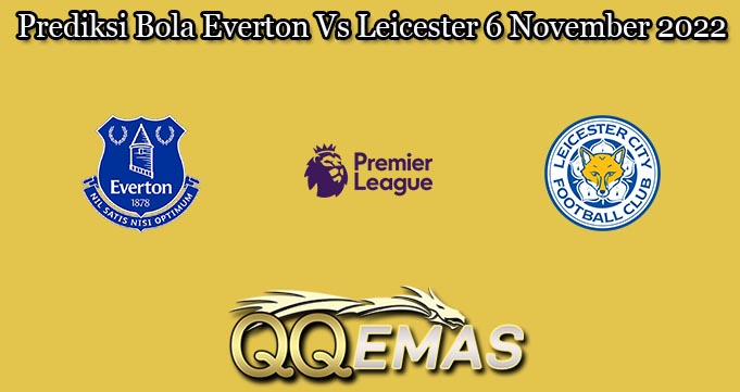 Prediksi Bola Everton Vs Leicester 6 November 2022