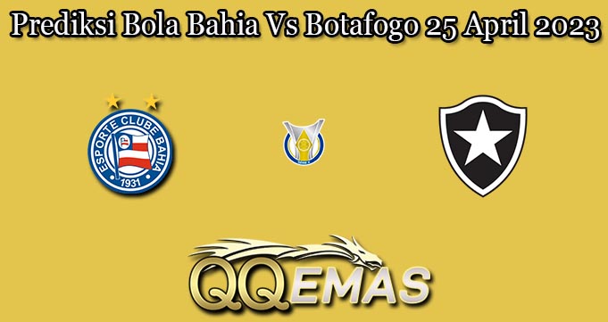 Prediksi Bola Bahia Vs Botafogo 25 April 2023