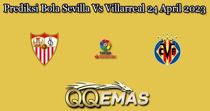Prediksi Bola Sevilla Vs Villarreal 24 April 2023
