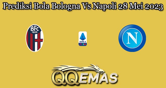 Prediksi Bola Bologna Vs Napoli 28 Mei 2023