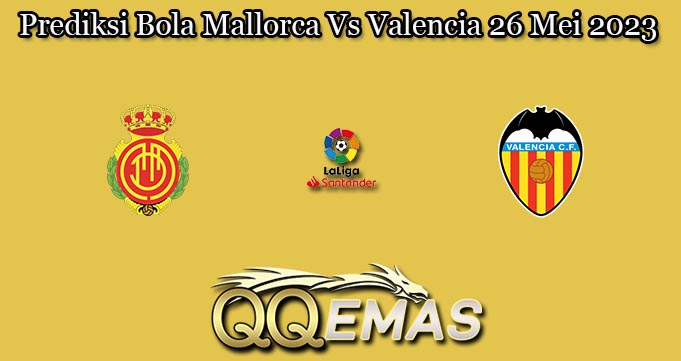 Prediksi Bola Mallorca Vs Valencia 26 Mei 2023